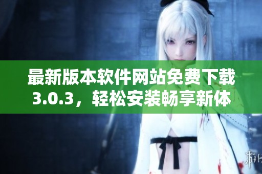 最新版本软件网站免费下载3.0.3，轻松安装畅享新体验