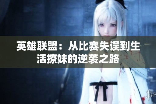 英雄联盟：从比赛失误到生活撩妹的逆袭之路