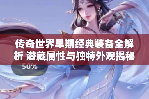 传奇世界早期经典装备全解析 潜藏属性与独特外观揭秘