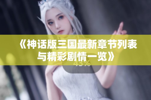 《神话版三国最新章节列表与精彩剧情一览》
