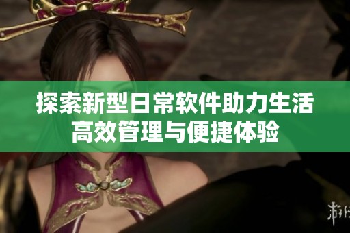 探索新型日常软件助力生活高效管理与便捷体验