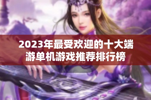 2023年最受欢迎的十大端游单机游戏推荐排行榜