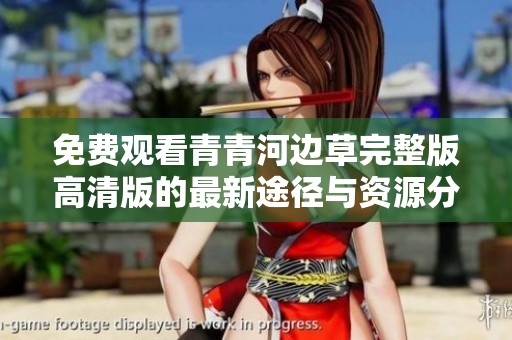 免费观看青青河边草完整版高清版的最新途径与资源分享