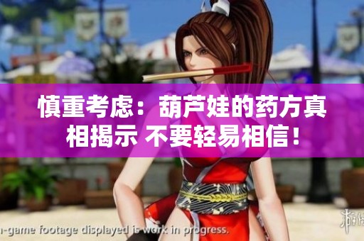 慎重考虑：葫芦娃的药方真相揭示 不要轻易相信！