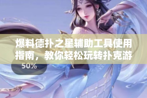 爆料德扑之星辅助工具使用指南，教你轻松玩转扑克游戏