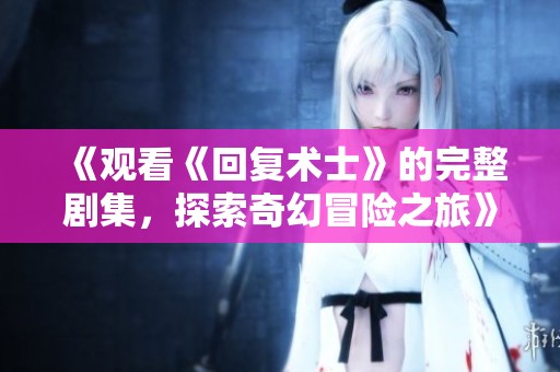 《观看《回复术士》的完整剧集，探索奇幻冒险之旅》
