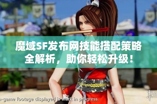 魔域SF发布网技能搭配策略全解析，助你轻松升级！
