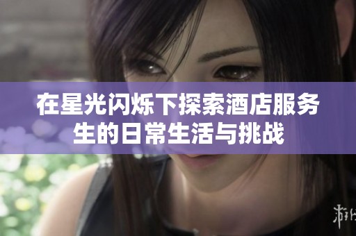 在星光闪烁下探索酒店服务生的日常生活与挑战