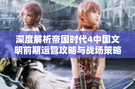 深度解析帝国时代4中国文明前期运营攻略与战场策略