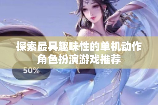 探索最具趣味性的单机动作角色扮演游戏推荐