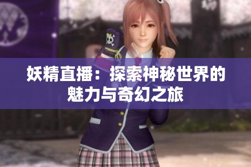 妖精直播：探索神秘世界的魅力与奇幻之旅