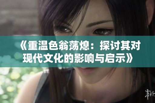 《重温色翁荡熄：探讨其对现代文化的影响与启示》