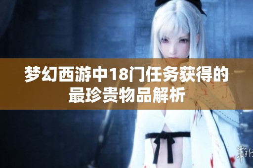 梦幻西游中18门任务获得的最珍贵物品解析