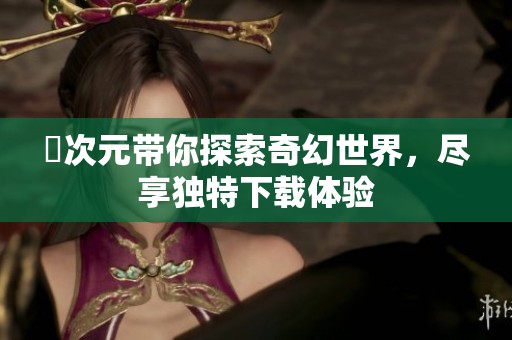 囧次元带你探索奇幻世界，尽享独特下载体验