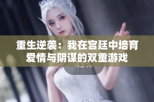 重生逆袭：我在宫廷中培育爱情与阴谋的双重游戏