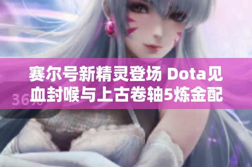 赛尔号新精灵登场 Dota见血封喉与上古卷轴5炼金配方解析