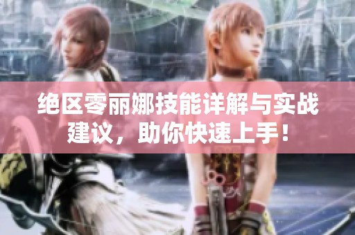 绝区零丽娜技能详解与实战建议，助你快速上手！