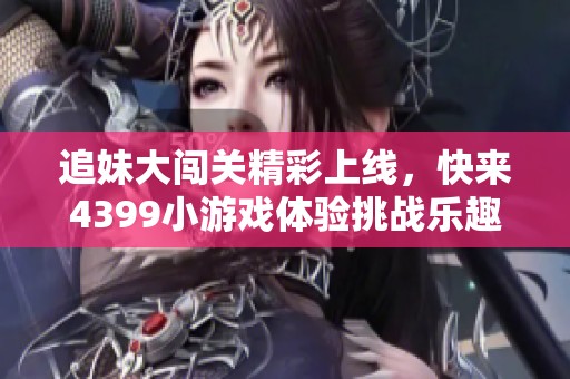 追妹大闯关精彩上线，快来4399小游戏体验挑战乐趣！