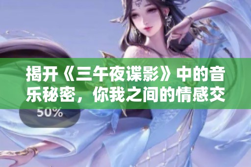 揭开《三午夜谍影》中的音乐秘密，你我之间的情感交织