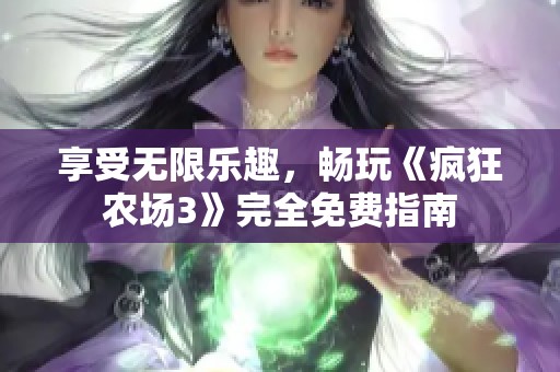 享受无限乐趣，畅玩《疯狂农场3》完全免费指南