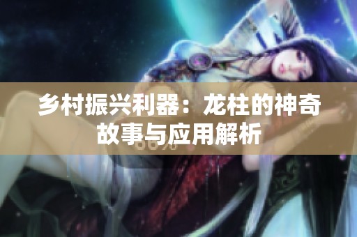 乡村振兴利器：龙柱的神奇故事与应用解析