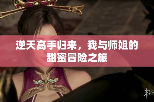 逆天高手归来，我与师姐的甜蜜冒险之旅