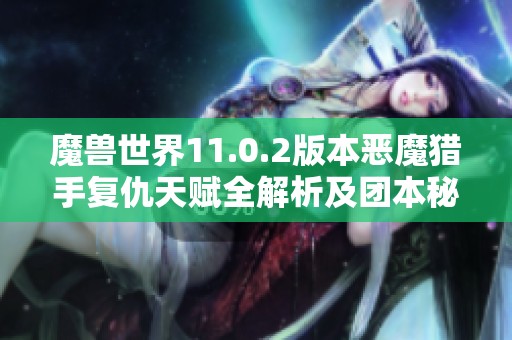 魔兽世界11.0.2版本恶魔猎手复仇天赋全解析及团本秘境指南