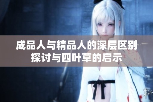 成品人与精品人的深层区别探讨与四叶草的启示
