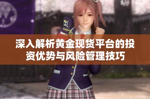 深入解析黄金现货平台的投资优势与风险管理技巧