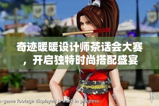 奇迹暖暖设计师茶话会大赛，开启独特时尚搭配盛宴