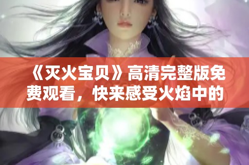 《灭火宝贝》高清完整版免费观看，快来感受火焰中的勇气与友情