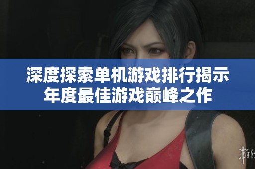深度探索单机游戏排行揭示年度最佳游戏巅峰之作