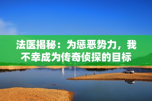 法医揭秘：为惩恶势力，我不幸成为传奇侦探的目标