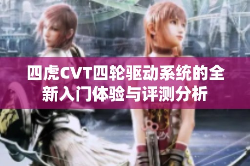 四虎CVT四轮驱动系统的全新入门体验与评测分析