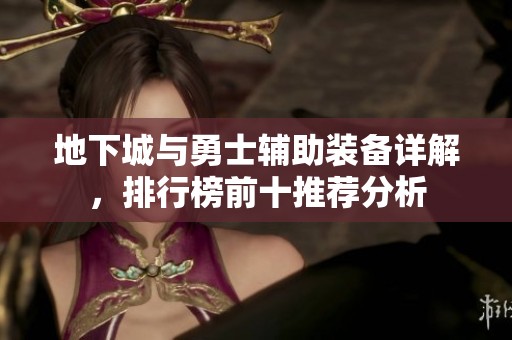 地下城与勇士辅助装备详解，排行榜前十推荐分析