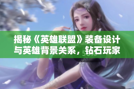 揭秘《英雄联盟》装备设计与英雄背景关系，钻石玩家必读指南