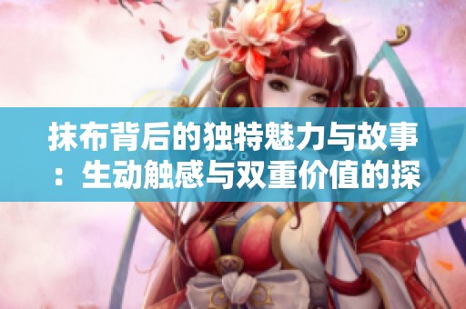 抹布背后的独特魅力与故事：生动触感与双重价值的探索