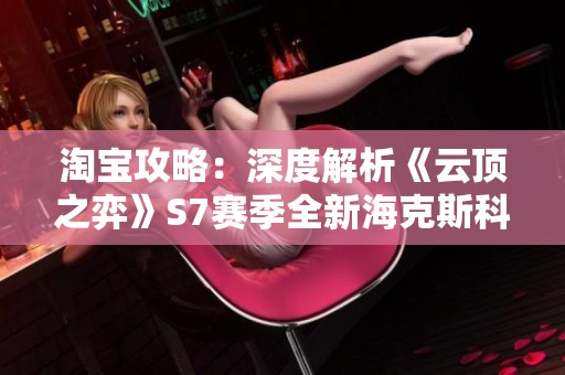 淘宝攻略：深度解析《云顶之弈》S7赛季全新海克斯科技与强化符文
