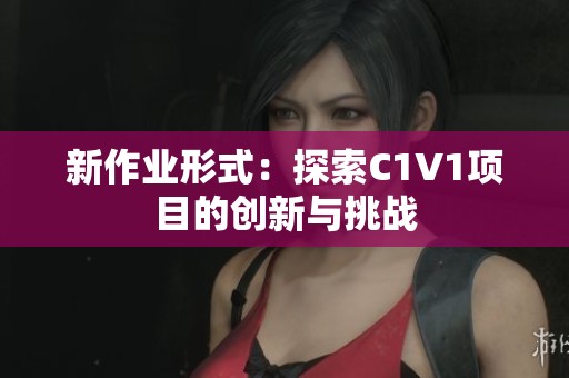 新作业形式：探索C1V1项目的创新与挑战