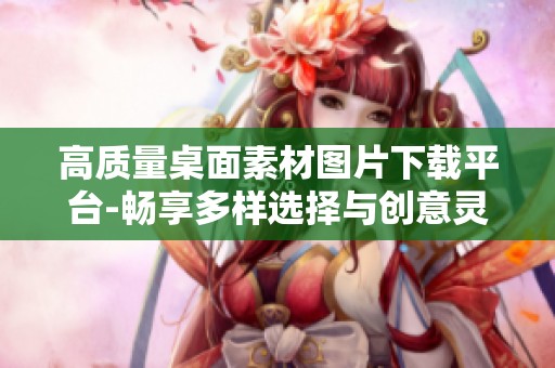 高质量桌面素材图片下载平台-畅享多样选择与创意灵感