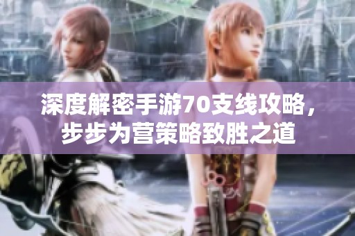 深度解密手游70支线攻略，步步为营策略致胜之道