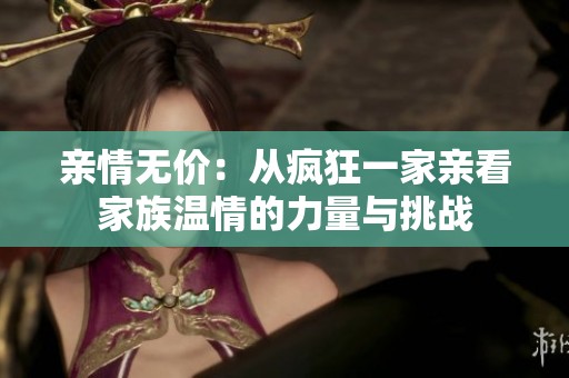 亲情无价：从疯狂一家亲看家族温情的力量与挑战