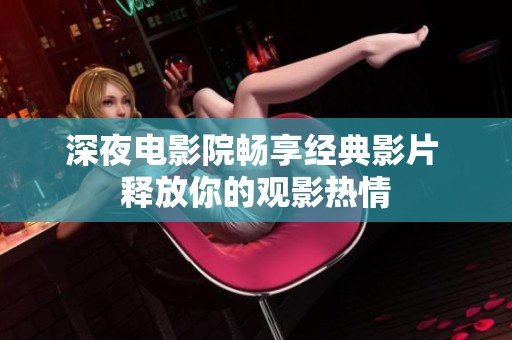 深夜电影院畅享经典影片 释放你的观影热情