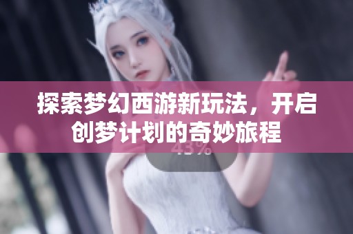 探索梦幻西游新玩法，开启创梦计划的奇妙旅程