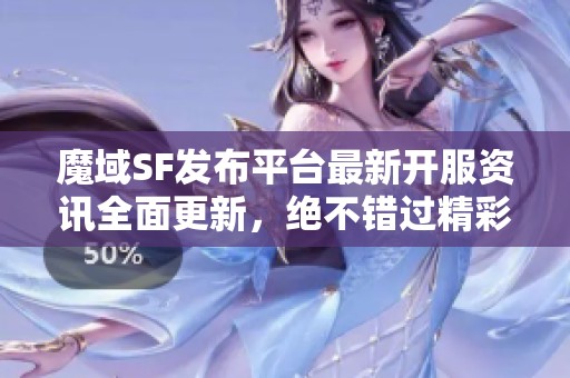魔域SF发布平台最新开服资讯全面更新，绝不错过精彩活动！