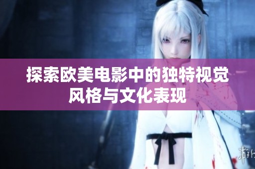 探索欧美电影中的独特视觉风格与文化表现