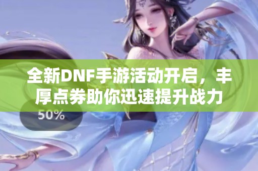 全新DNF手游活动开启，丰厚点券助你迅速提升战力
