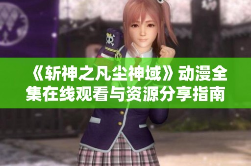 《斩神之凡尘神域》动漫全集在线观看与资源分享指南