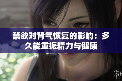 禁欲对肾气恢复的影响：多久能重振精力与健康