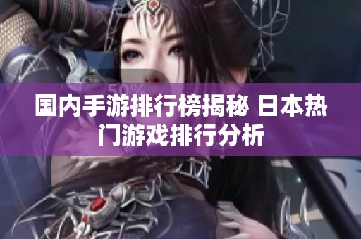 国内手游排行榜揭秘 日本热门游戏排行分析